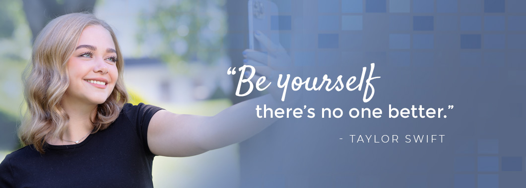 "Be yourself, there's no one better." - Taylor Swift